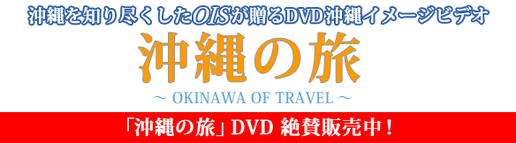 沖縄を知り尽くしたOISが贈るDVD沖縄映像集。沖縄の旅　〜OKINAWA OF TRAVEL〜　「沖縄の旅」DVD10/1絶賛販売中！